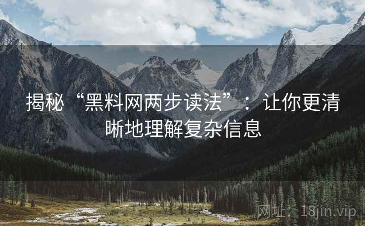 揭秘“黑料网两步读法”:让你更清晰地理解复杂信息