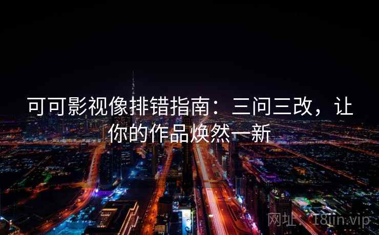 可可影视像排错指南：三问三改，让你的作品焕然一新