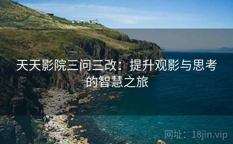 天天影院三问三改：提升观影与思考的智慧之旅