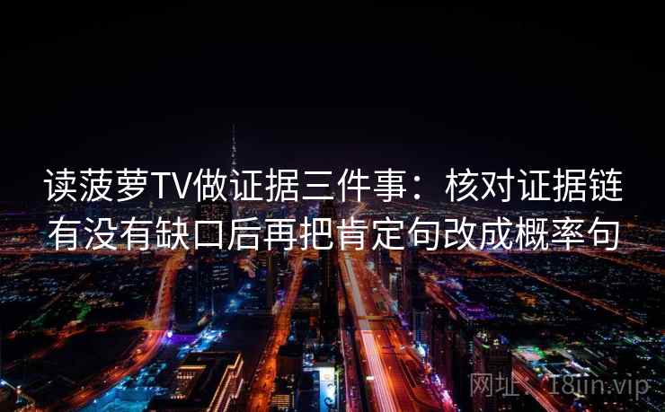 读菠萝TV做证据三件事：核对证据链有没有缺口后再把肯定句改成概率句