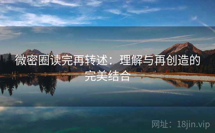 微密圈读完再转述：理解与再创造的完美结合