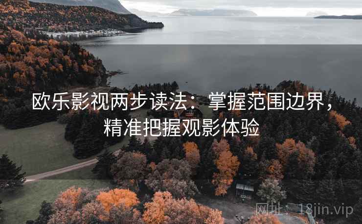 欧乐影视两步读法：掌握范围边界，精准把握观影体验