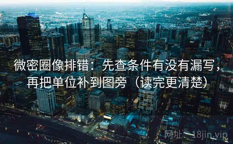 微密圈像排错：先查条件有没有漏写，再把单位补到图旁（读完更清楚）