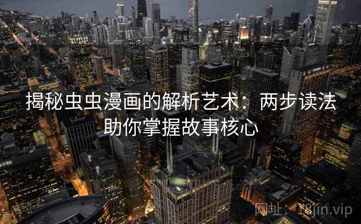 揭秘虫虫漫画的解析艺术：两步读法助你掌握故事核心