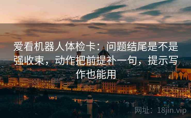 爱看机器人体检卡：问题结尾是不是强收束，动作把前提补一句，提示写作也能用