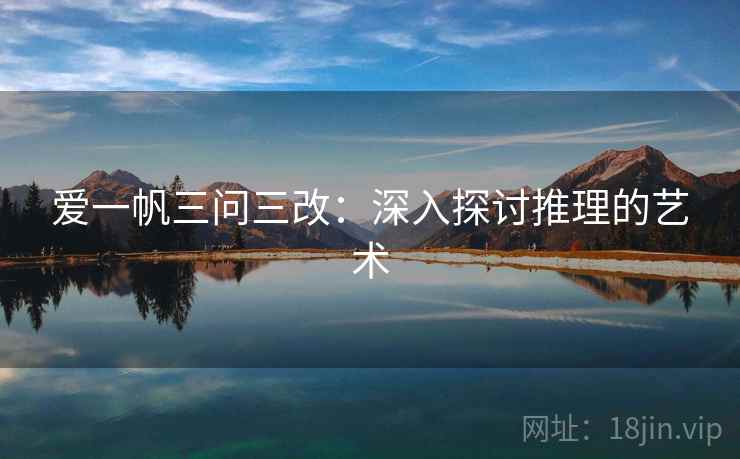 爱一帆三问三改:深入探讨推理的艺术 爱一帆三问三改:深入探讨推理的艺术