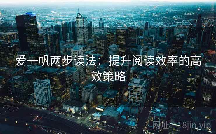 爱一帆两步读法：提升阅读效率的高效策略