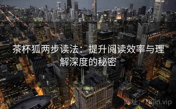 茶杯狐两步读法：提升阅读效率与理解深度的秘密