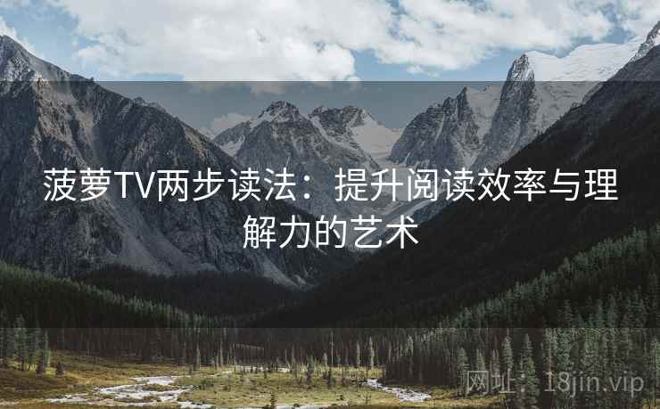 菠萝TV两步读法:提升阅读效率与理解力的艺术 菠萝TV两步读法:提升阅读效率与理解力的艺术