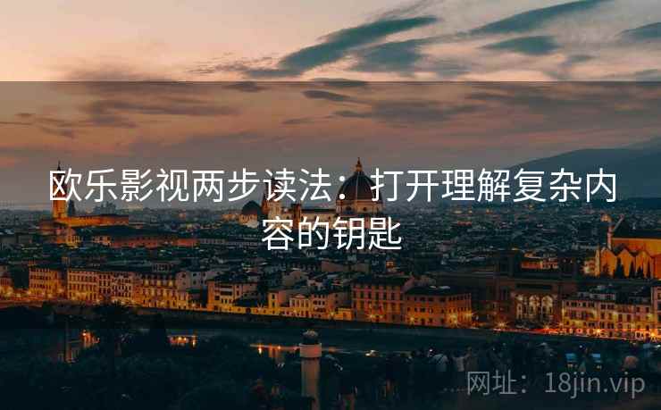 欧乐影视两步读法：打开理解复杂内容的钥匙