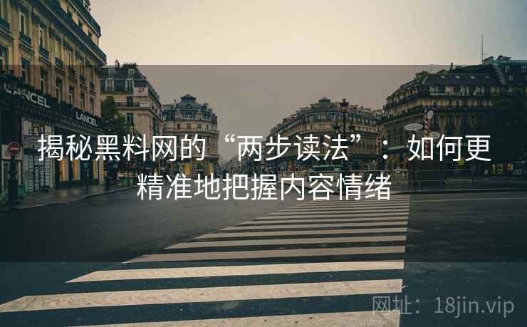 揭秘黑料网的“两步读法”:如何更精准地把握内容情绪 揭秘黑料网的“两步读法”:如何更精准地把握内容情绪