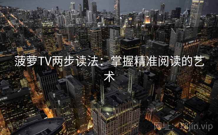 菠萝TV两步读法:掌握精准阅读的艺术