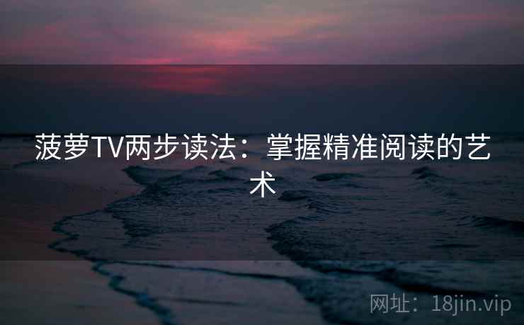 菠萝TV两步读法：掌握精准阅读的艺术