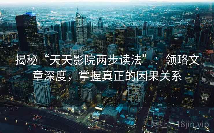 揭秘“天天影院两步读法”：领略文章深度，掌握真正的因果关系