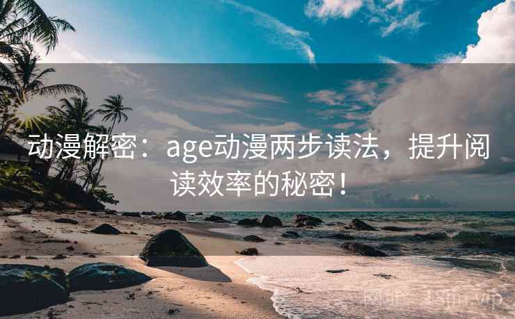 动漫解密：age动漫两步读法，提升阅读效率的秘密！