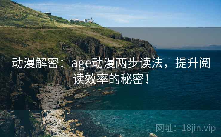 动漫解密：age动漫两步读法，提升阅读效率的秘密！
