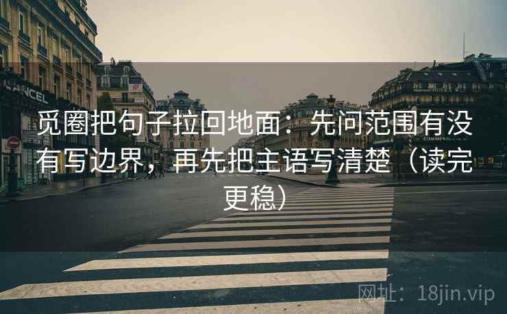 觅圈把句子拉回地面：先问范围有没有写边界，再先把主语写清楚（读完更稳）