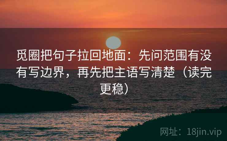 觅圈把句子拉回地面：先问范围有没有写边界，再先把主语写清楚（读完更稳）