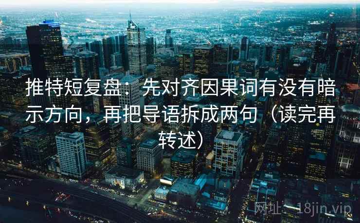 推特短复盘：先对齐因果词有没有暗示方向，再把导语拆成两句（读完再转述）