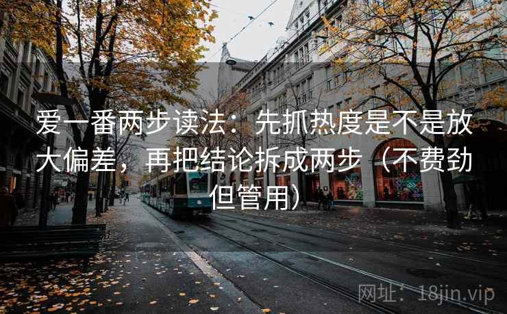 爱一番两步读法：先抓热度是不是放大偏差，再把结论拆成两步（不费劲但管用）
