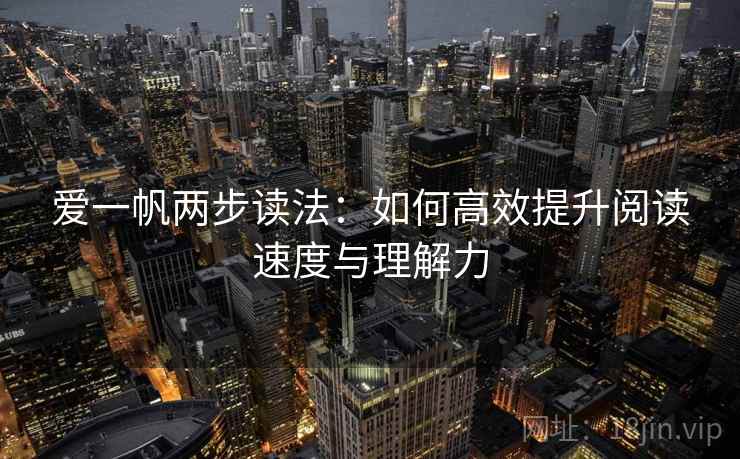 爱一帆两步读法：如何高效提升阅读速度与理解力