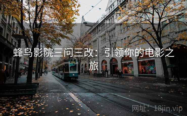 蜂鸟影院三问三改：引领你的电影之旅