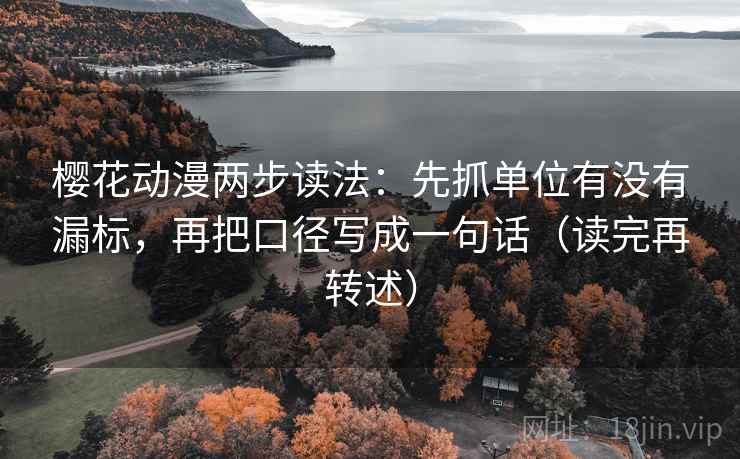 樱花动漫两步读法:先抓单位有没有漏标,再把口径写成一句话(读完再转述) 樱花动漫两步读法:先抓单位有没有漏标,再把口径写成一句话(读完再转述)