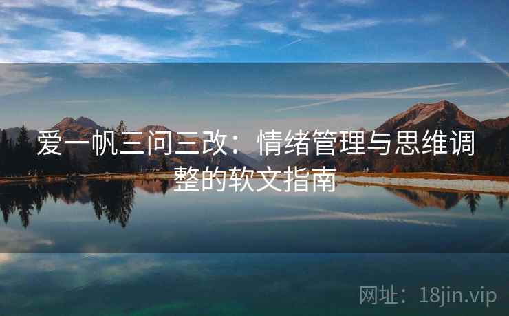爱一帆三问三改：情绪管理与思维调整的软文指南