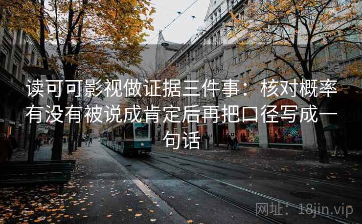 读可可影视做证据三件事：核对概率有没有被说成肯定后再把口径写成一句话