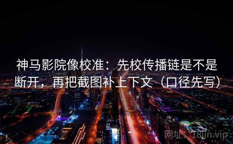 神马影院像校准:先校传播链是不是断开,再把截图补上下文(口径先写) 神马影院像校准:先校传播链是不是断开,再把截图补上下文(口径先写)