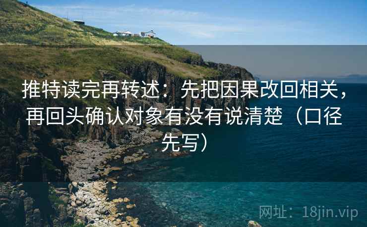 推特读完再转述：先把因果改回相关，再回头确认对象有没有说清楚（口径先写）