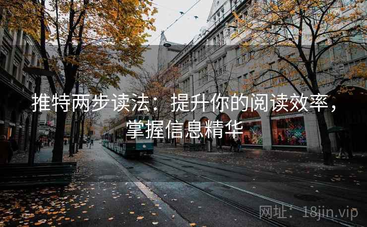 推特两步读法：提升你的阅读效率，掌握信息精华