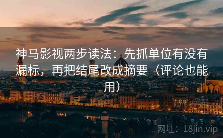 神马影视两步读法:先抓单位有没有漏标,再把结尾改成摘要(评论也能用) 神马影视两步读法:先抓单位有没有漏标,再把结尾改成摘要(评论也能用)
