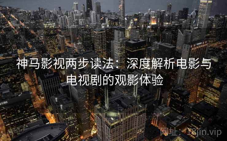 神马影视两步读法：深度解析电影与电视剧的观影体验