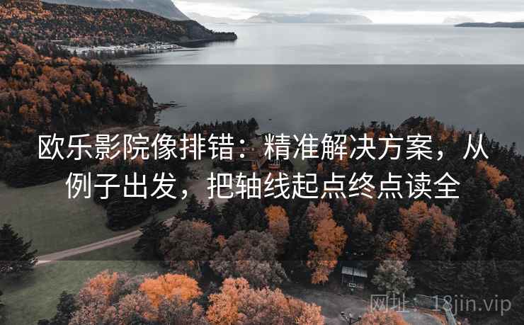 欧乐影院像排错：精准解决方案，从例子出发，把轴线起点终点读全