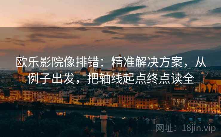 欧乐影院像排错：精准解决方案，从例子出发，把轴线起点终点读全