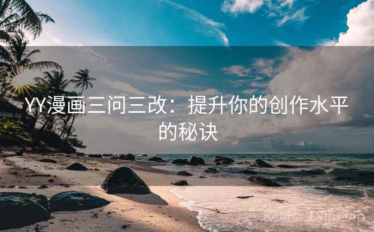 YY漫画三问三改：提升你的创作水平的秘诀