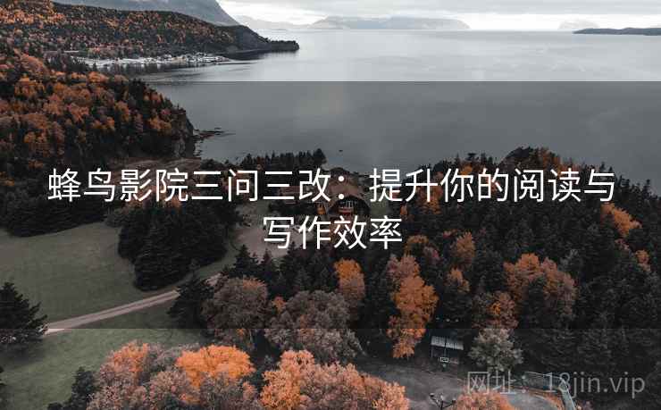 蜂鸟影院三问三改：提升你的阅读与写作效率