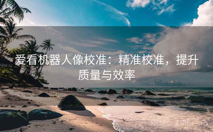 爱看机器人像校准：精准校准，提升质量与效率