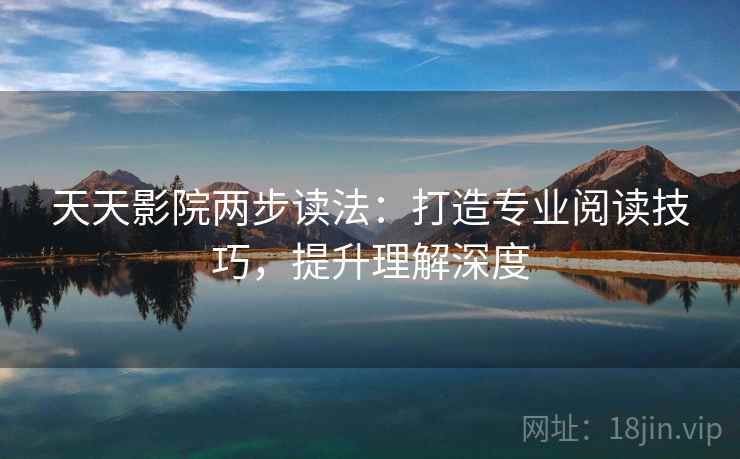 天天影院两步读法:打造专业阅读技巧,提升理解深度 天天影院两步读法:打造专业阅读技巧,提升理解深度