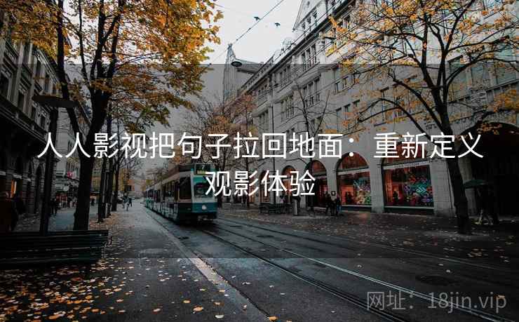 人人影视把句子拉回地面:重新定义观影体验 人人影视把句子拉回地面:重新定义观影体验