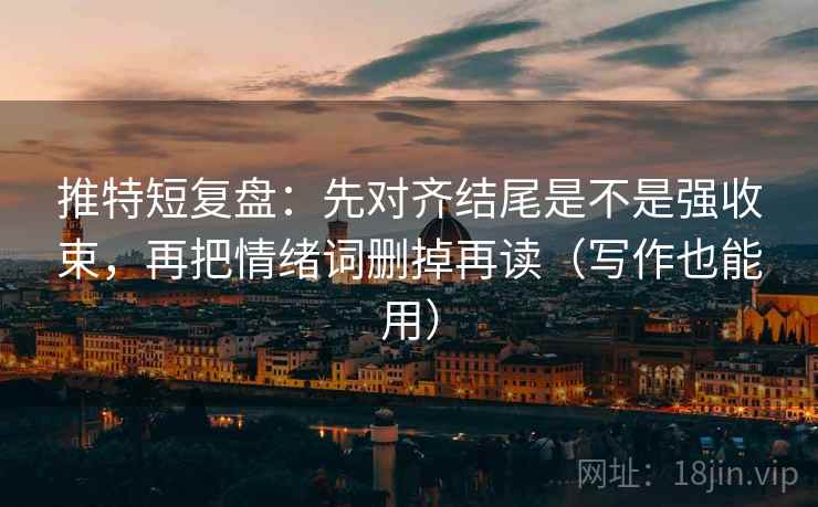 推特短复盘:先对齐结尾是不是强收束,再把情绪词删掉再读(写作也能用) 推特短复盘:先对齐结尾是不是强收束,再把情绪词删掉再读(写作也能用)