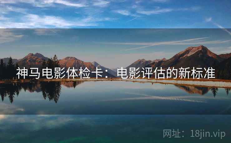 神马电影体检卡：电影评估的新标准