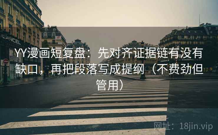 YY漫画短复盘:先对齐证据链有没有缺口,再把段落写成提纲(不费劲但管用) YY漫画短复盘:先对齐证据链有没有缺口,再把段落写成提纲(不费劲但管用)