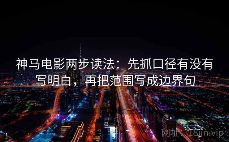 神马电影两步读法:先抓口径有没有写明白,再把范围写成边界句 神马电影两步读法:先抓口径有没有写明白,再把范围写成边界句