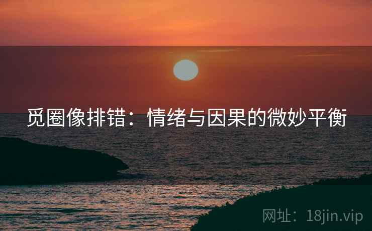 觅圈像排错：情绪与因果的微妙平衡