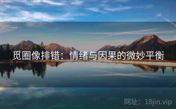 觅圈像排错:情绪与因果的微妙平衡 觅圈像排错:情绪与因果的微妙平衡