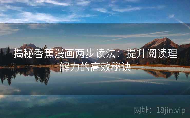 揭秘香蕉漫画两步读法：提升阅读理解力的高效秘诀