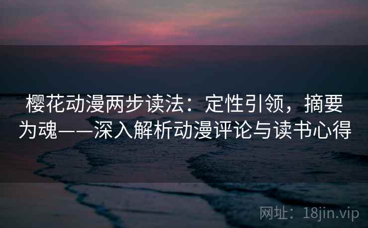 樱花动漫两步读法：定性引领，摘要为魂——深入解析动漫评论与读书心得