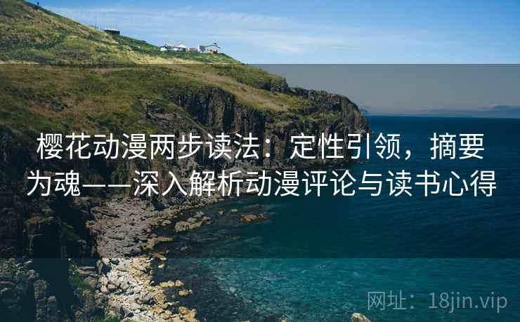 樱花动漫两步读法：定性引领，摘要为魂——深入解析动漫评论与读书心得